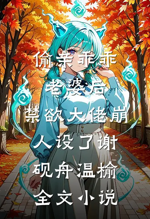 偷亲乖乖老婆后，禁欲大佬崩人设了谢砚舟温榆全文小说