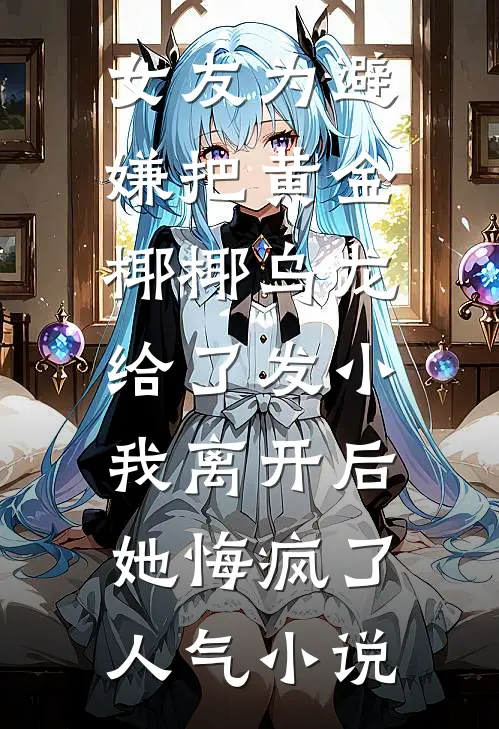 女友为避嫌把黄金椰椰乌龙给了发小，我离开后她悔疯了人气小说