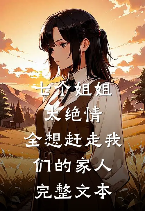 七个姐姐太绝情,全想赶走我们的家人完整文本