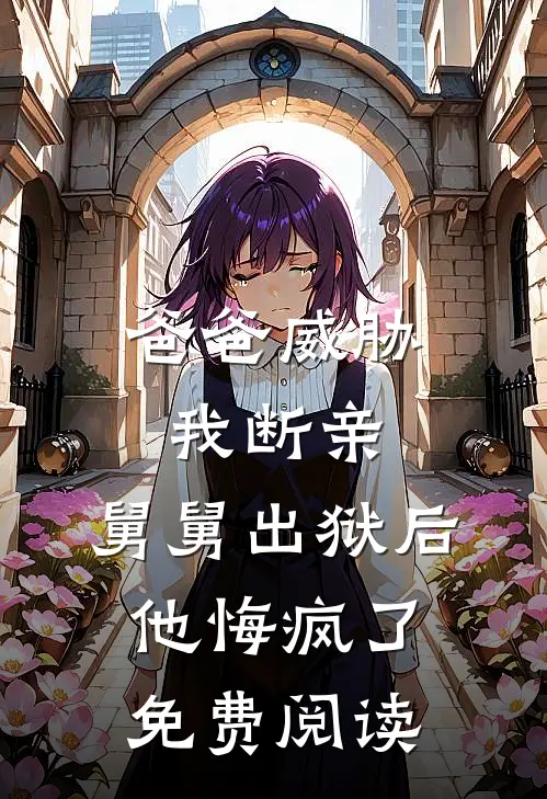爸爸威胁我断亲，舅舅出狱后他悔疯了免费阅读