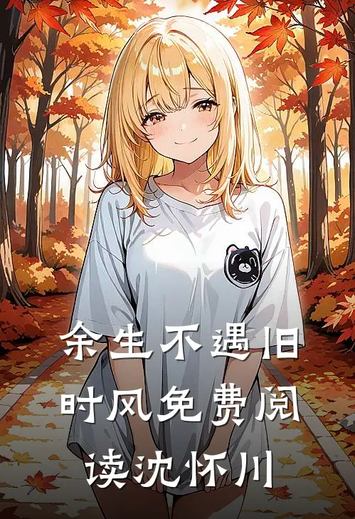 余生不遇旧时风免费阅读沈怀川