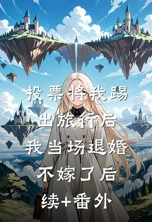 投票将我踢出旅行后，我当场退婚不嫁了后续+番外
