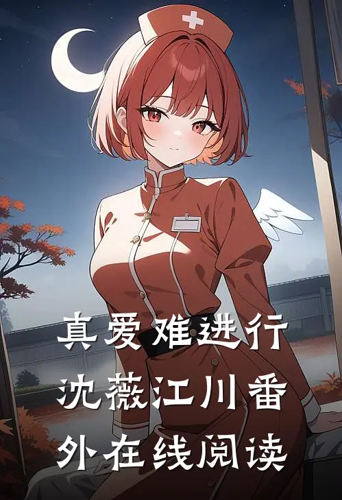 真爱难进行沈薇江川番外在线阅读