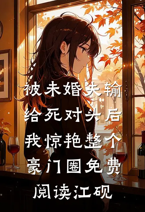 被未婚夫输给死对头后，我惊艳整个豪门圈免费阅读江砚