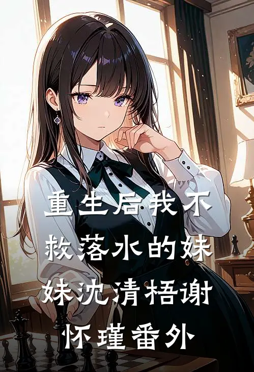 重生后我不救落水的妹妹沈清梧谢怀瑾番外
