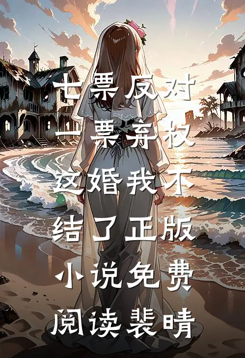 七票反对一票弃权，这婚我不结了正版小说免费阅读裴晴