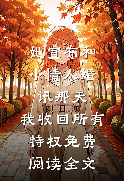 她宣布和小情人婚讯那天，我收回所有特权免费阅读全文