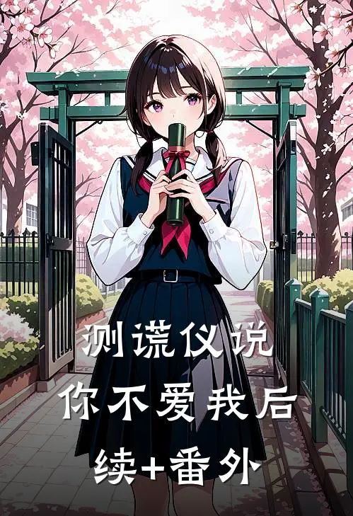 测谎仪说，你不爱我后续+番外