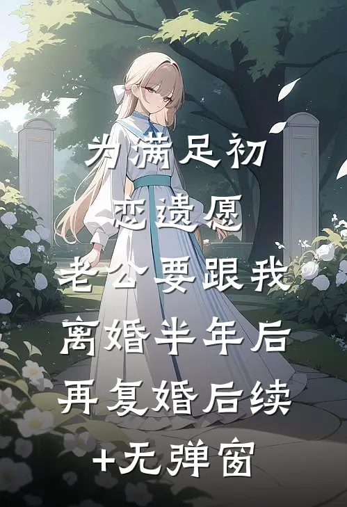 为满足初恋遗愿，老公要跟我离婚半年后再复婚后续+无弹窗