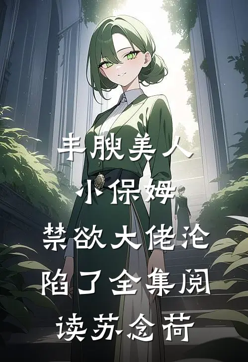 丰腴美人小保姆，禁欲大佬沦陷了全集阅读苏念荷