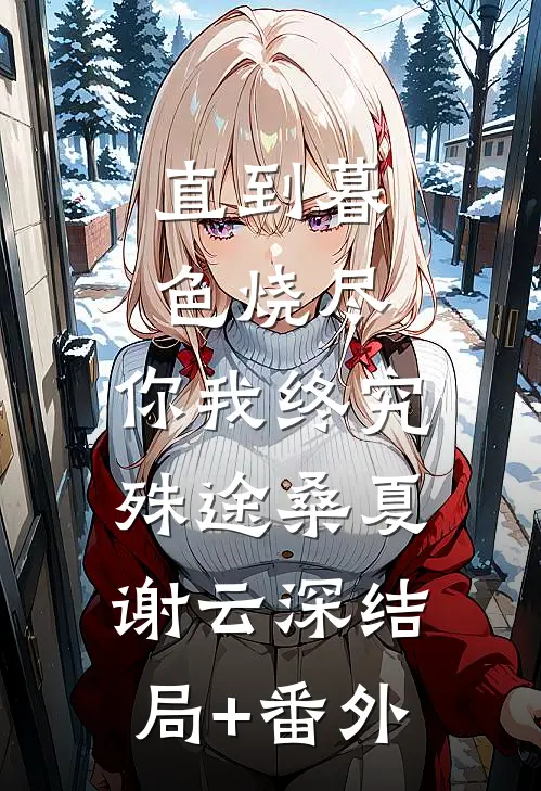直到暮色烧尽，你我终究殊途桑夏谢云深结局+番外
