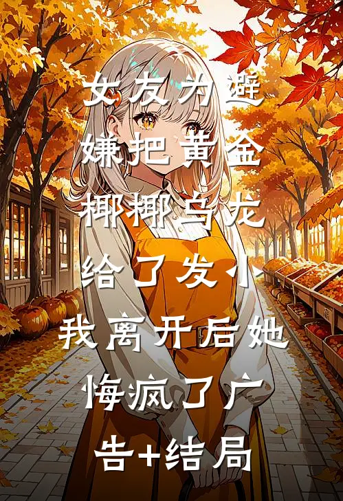 女友为避嫌把黄金椰椰乌龙给了发小，我离开后她悔疯了广告+结局