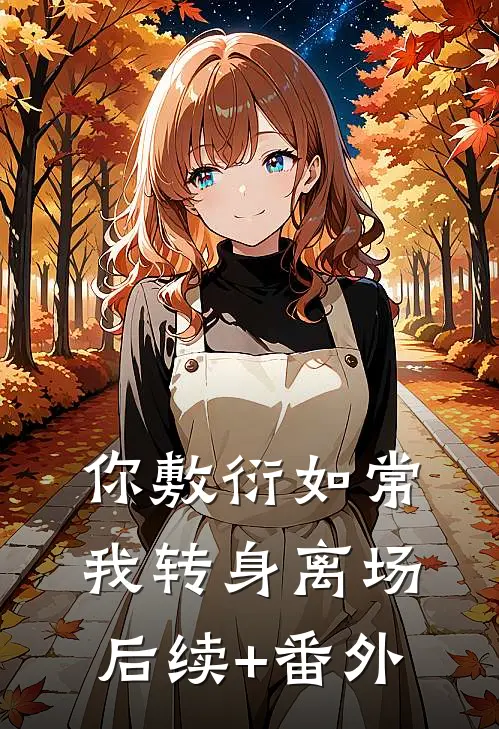 你敷衍如常，我转身离场后续+番外
