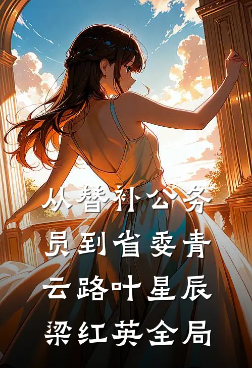 从替补公务员到省委青云路叶星辰梁红英全局