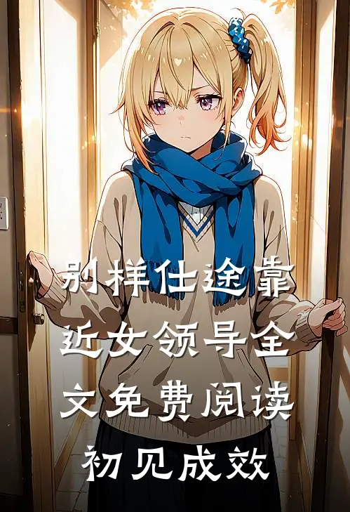 别样仕途靠近女领导全文免费阅读初见成效