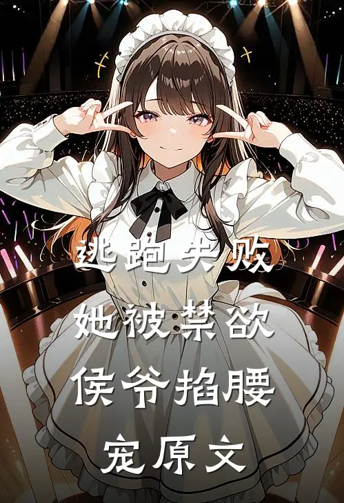 逃跑失败,她被禁欲侯爷掐腰宠原文