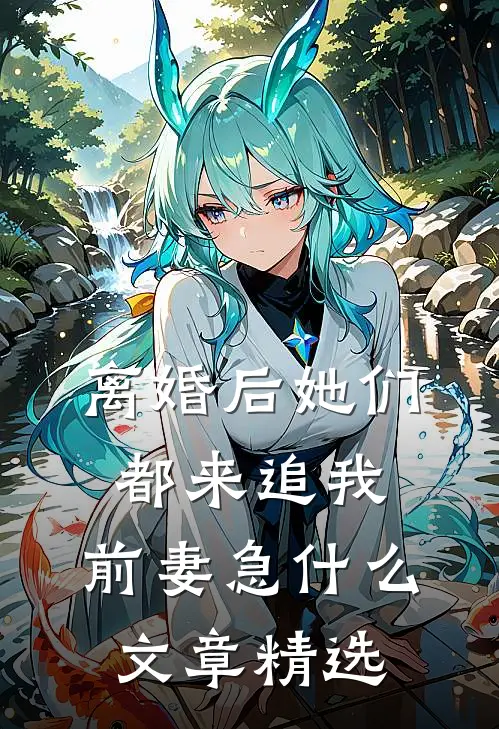 离婚后她们都来追我，前妻急什么文章精选