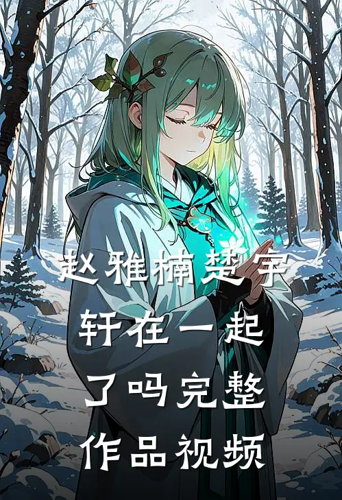 赵雅楠楚宇轩在一起了吗完整作品视频