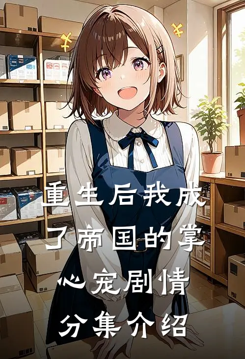 重生后我成了帝国的掌心宠剧情分集介绍