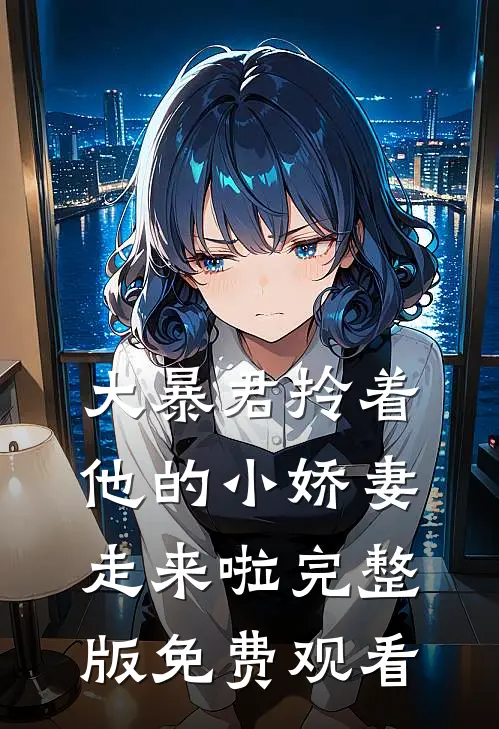 大暴君拎着他的小娇妻走来啦完整版免费观看