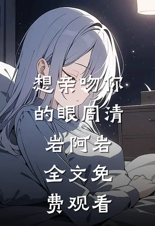 想亲吻你的眼周清岩阿岩全文免费观看