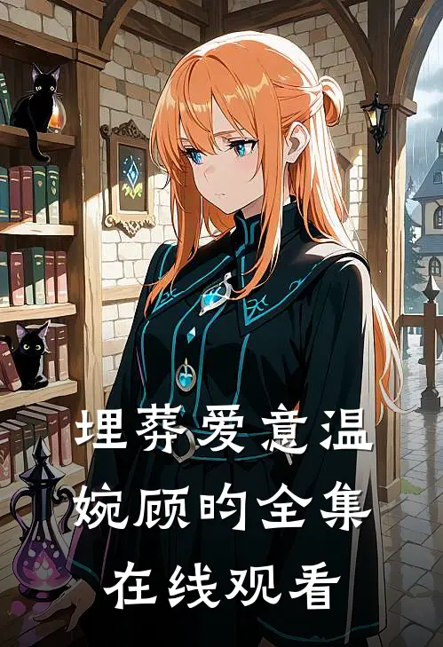 埋葬爱意温婉顾昀全集在线观看