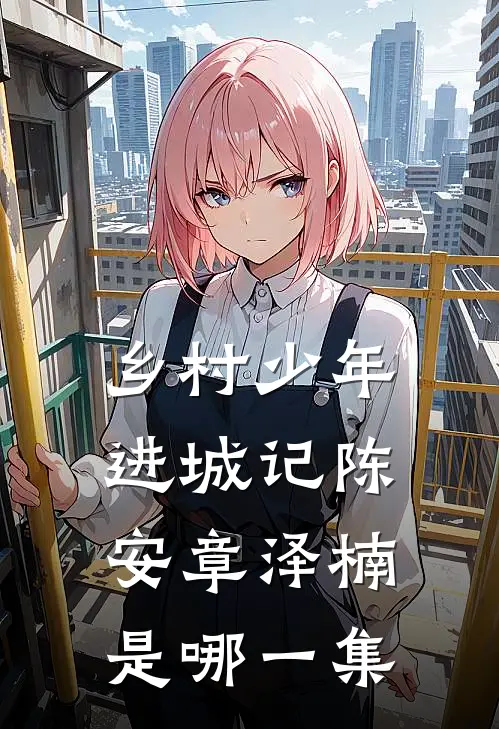 乡村少年进城记陈安章泽楠是哪一集