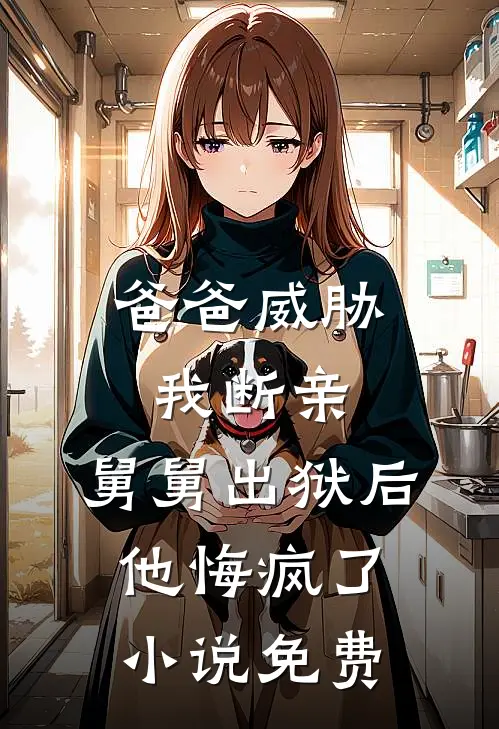 爸爸威胁我断亲，舅舅出狱后他悔疯了小说免费