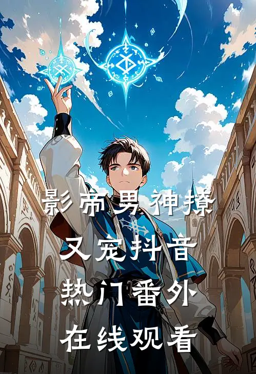 影帝男神撩又宠抖音热门 番外在线观看