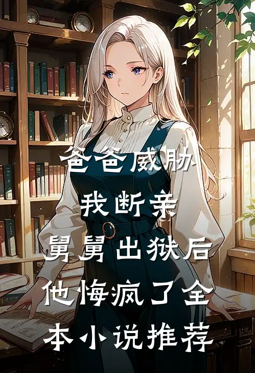 爸爸威胁我断亲，舅舅出狱后他悔疯了全本小说推荐
