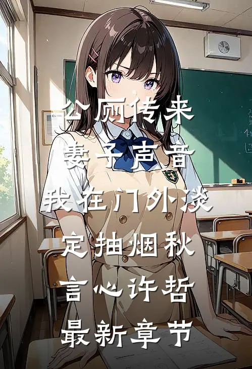 公厕传来妻子声音，我在门外淡定抽烟秋言心许哲最新章节