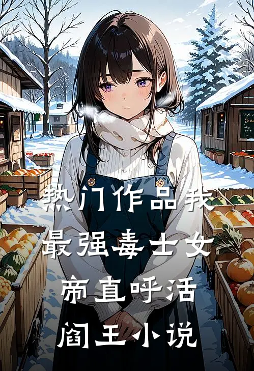 热门作品我最强毒士女帝直呼活阎王小说