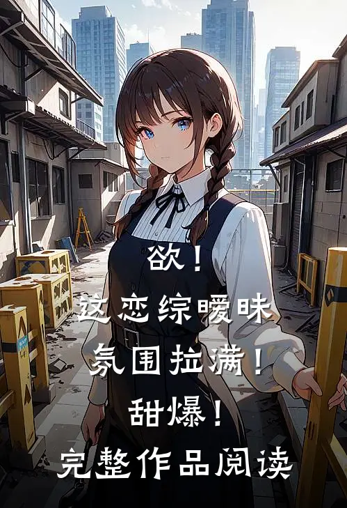 欲！这恋综暧昧氛围拉满！甜爆！完整作品阅读