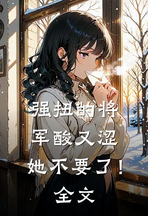 强扭的将军酸又涩，她不要了！全文