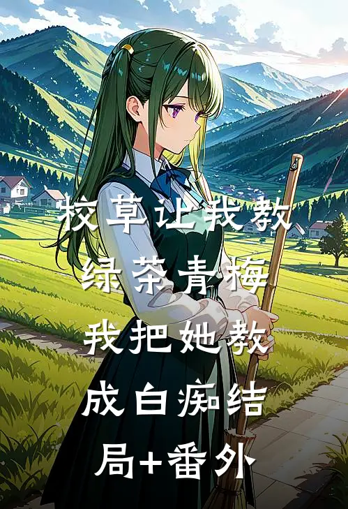 校草让我教绿茶青梅，我把她教成白痴结局+番外