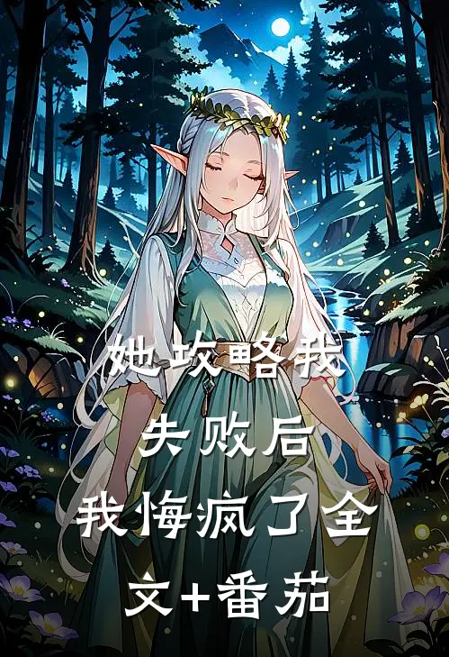 她攻略我失败后，我悔疯了全文+番茄
