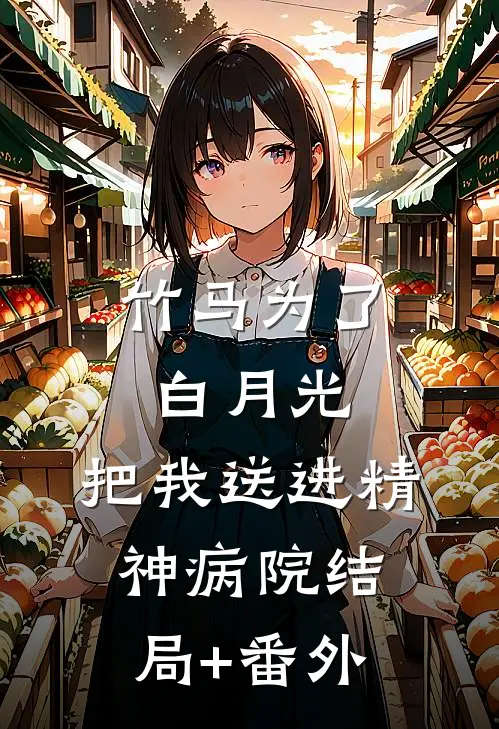 竹马为了白月光，把我送进精神病院结局+番外