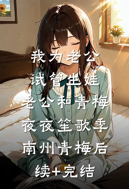 我为老公试管生娃，老公和青梅夜夜笙歌季南州青梅后续+完结
