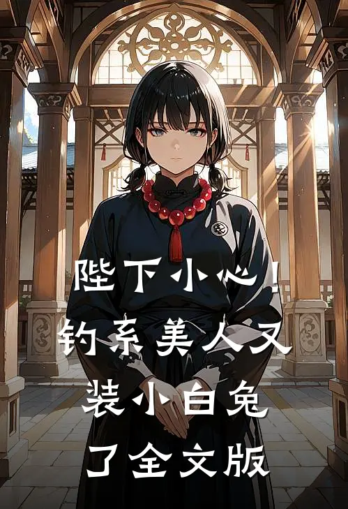 陛下小心！钓系美人又装小白兔了全文版