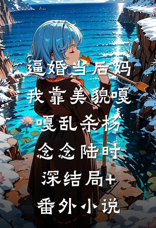 逼婚当后妈，我靠美貌嘎嘎乱杀杨念念陆时深结局+番外小说