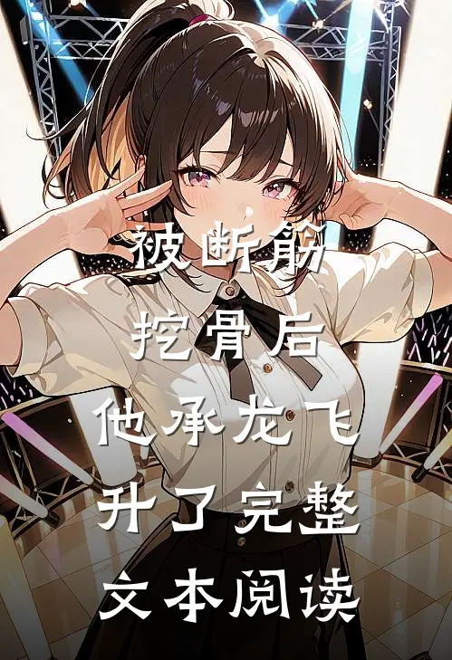 被断筋挖骨后，他承龙飞升了完整文本阅读