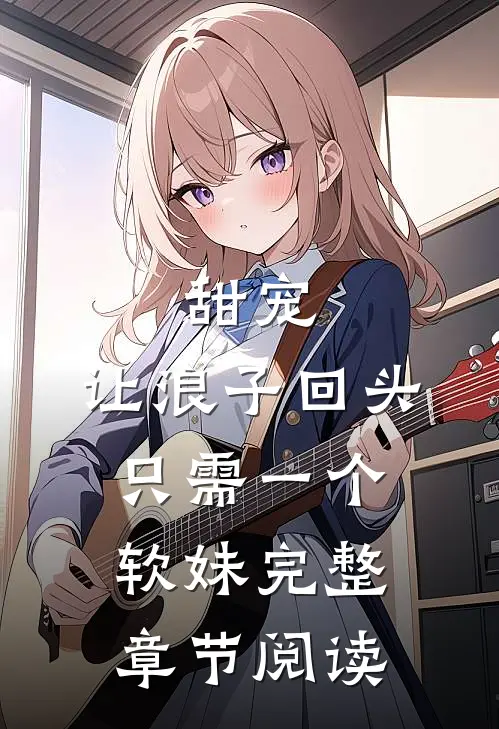 甜宠：让浪子回头，只需一个软妹完整章节阅读