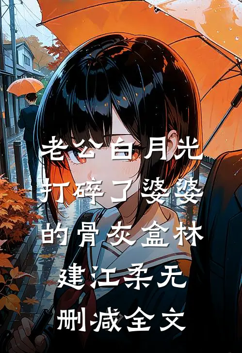 老公白月光打碎了婆婆的骨灰盒林建江柔无删减全文