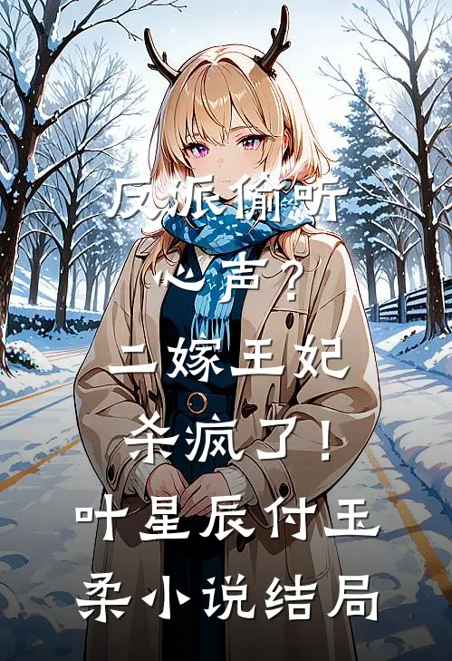 反派偷听心声？二嫁王妃杀疯了！叶星辰付玉柔小说结局