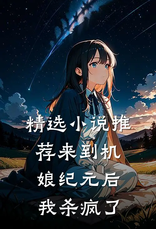 精选小说推荐来到机娘纪元后，我杀疯了