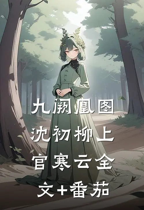 九阙凰图沈初柳上官寒云全文+番茄