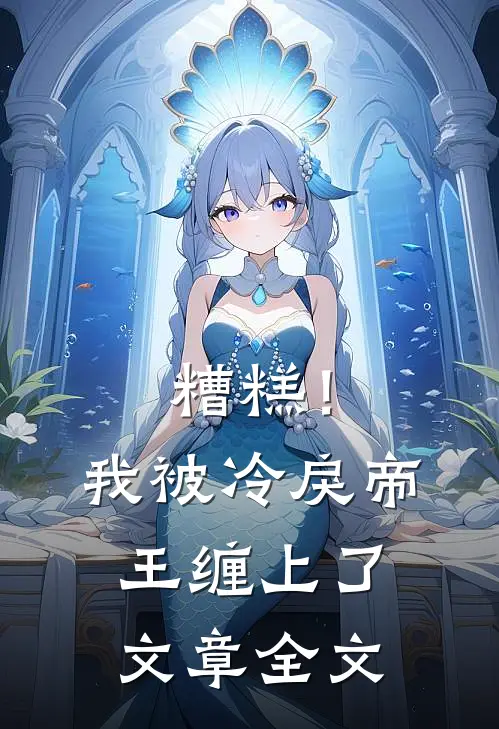 糟糕！我被冷戾帝王缠上了文章全文