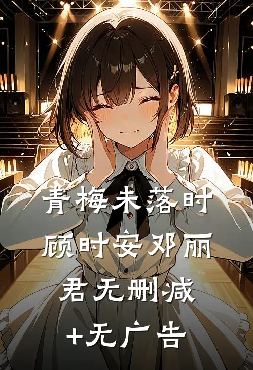 青梅未落时顾时安邓丽君无删减+无广告