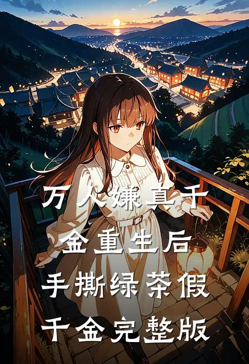 万人嫌真千金重生后，手撕绿茶假千金完整版