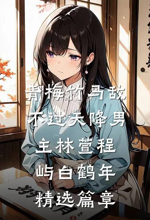 青梅竹马敌不过天降男主林萱程屿白鹤年精选篇章